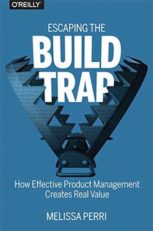 Escaping the Build Trap — Melissa Perri