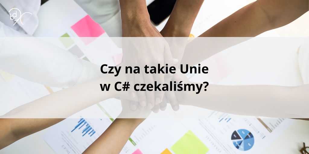 Czy na takie Unie w C# czekaliśmy?