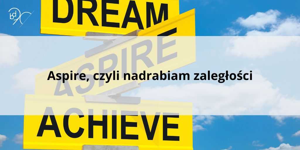 Aspire, czyli nadrabiam zaległości